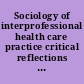 Sociology of interprofessional health care practice critical reflections and concrete solutions /