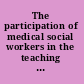The participation of medical social workers in the teaching of medical students,
