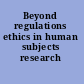 Beyond regulations ethics in human subjects research /