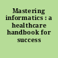 Mastering informatics : a healthcare handbook for success /