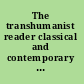 The transhumanist reader classical and contemporary essays on the science, technology, and philosophy of the human future /