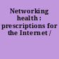 Networking health : prescriptions for the Internet /