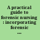 A practical guide to forensic nursing : incorporating forensic principles into nursing practice /