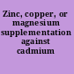 Zinc, copper, or magnesium supplementation against cadmium toxicity