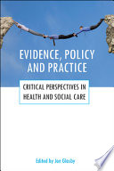 Evidence, policy and practice critical perspectives in health and social care (why evidence doesn't influence policy, why it should and how it might) /