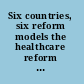 Six countries, six reform models the healthcare reform experience of Israel, the Netherlands, New Zealand, Singapore, Switzerland and Taiwan : healthcare reforms "under the radar screen" /