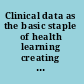 Clinical data as the basic staple of health learning creating and protecting a public good : workshop summary /