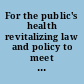 For the public's health revitalizing law and policy to meet new challenges /