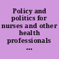 Policy and politics for nurses and other health professionals : advocacy and action /