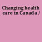 Changing health care in Canada /