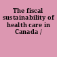 The fiscal sustainability of health care in Canada /