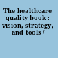 The healthcare quality book : vision, strategy, and tools /