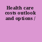 Health care costs outlook and options /