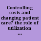 Controlling costs and changing patient care? the role of utilization management /