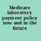Medicare laboratory payment policy now and in the future /