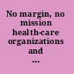 No margin, no mission health-care organizations and the quest for ethical excellence /