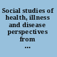 Social studies of health, illness and disease perspectives from the social sciences and humanities /