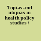 Topias and utopias in health policy studies /