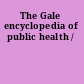 The Gale encyclopedia of public health /