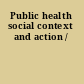 Public health social context and action /