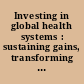 Investing in global health systems : sustaining gains, transforming lives /