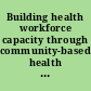 Building health workforce capacity through community-based health professional education : workshop summary /