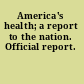 America's health; a report to the nation. Official report.