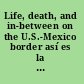 Life, death, and in-between on the U.S.-Mexico border así es la vida /