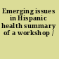 Emerging issues in Hispanic health summary of a workshop /