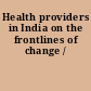 Health providers in India on the frontlines of change /