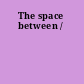 The space between /