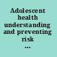 Adolescent health understanding and preventing risk behaviors /