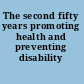 The second fifty years promoting health and preventing disability /