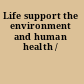 Life support the environment and human health /