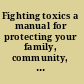 Fighting toxics a manual for protecting your family, community, and workplace /