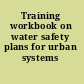 Training workbook on water safety plans for urban systems