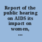 Report of the public hearing on AIDS its impact on women, children, and families : summary of testimony, Friday, June 12, 1987, 2 World Trade Center, Room 5890, New York, New York /