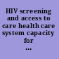 HIV screening and access to care health care system capacity for increased HIV testing and provision of care /