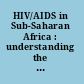 HIV/AIDS in Sub-Saharan Africa : understanding the implications of culture & context /