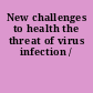 New challenges to health the threat of virus infection /