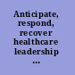 Anticipate, respond, recover healthcare leadership and catastrophic events /