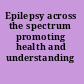 Epilepsy across the spectrum promoting health and understanding /