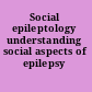 Social epileptology understanding social aspects of epilepsy /