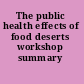 The public health effects of food deserts workshop summary /