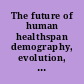 The future of human healthspan demography, evolution, medicine, and bioengineering : task group summaries /