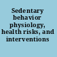 Sedentary behavior physiology, health risks, and interventions /