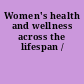 Women's health and wellness across the lifespan /