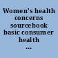 Women's health concerns sourcebook basic consumer health information about breast and gynecological conditions, menopause, sexuality and female sexual dysfunction, birth control, infertility, pregnancy, common cancers in women, cardiovascular disease, mental health, and chronic disorders that affect women disproportionally, including gastrointestinal disorders, thyroid disease, urinary tract disorders, osteoporosis, chronic pain, and migraines; along with an introduction to the female body, information on maintaining wellness and avoiding risk factors for disease, a glossary, and a directory of resources for additional help and information /