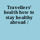 Travellers' health how to stay healthy abroad /