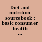 Diet and nutrition sourcebook : basic consumer health information about dietary guidelines, servings and portions, recommended daily nutrient intakes and meal plans, vitamins and supplements, weight loss and maintenance, nutrition for different life stages and medical conditions, and healthy food choices : along with details about government nutrition support programs, a glossary of nutrition and dietary terms, and a directory of resources for more information /